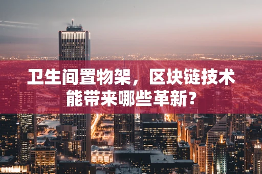 卫生间置物架，区块链技术能带来哪些革新？