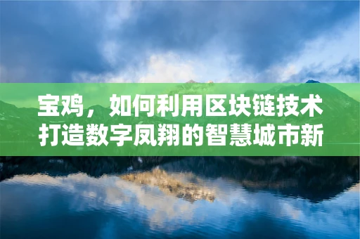 宝鸡，如何利用区块链技术打造数字凤翔的智慧城市新篇章？