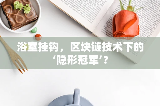 浴室挂钩，区块链技术下的‘隐形冠军’？