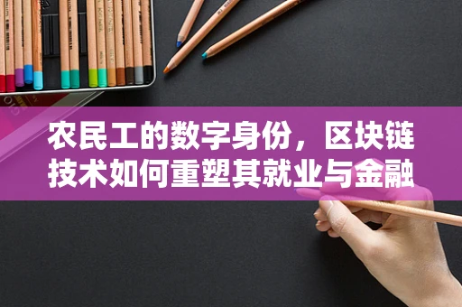农民工的数字身份，区块链技术如何重塑其就业与金融权益？