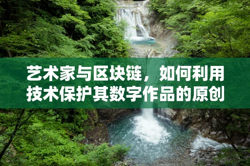 艺术家与区块链，如何利用技术保护其数字作品的原创性？