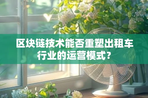 区块链技术能否重塑出租车行业的运营模式？