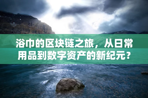 浴巾的区块链之旅，从日常用品到数字资产的新纪元？
