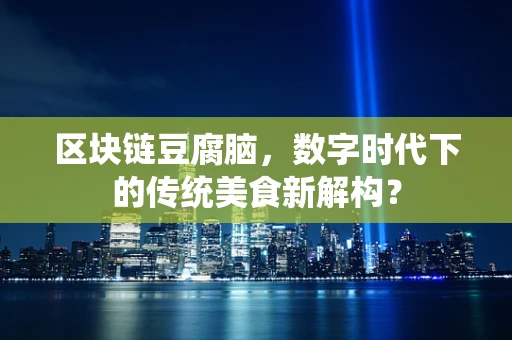 区块链豆腐脑，数字时代下的传统美食新解构？