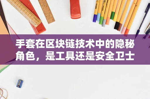 手套在区块链技术中的隐秘角色，是工具还是安全卫士？