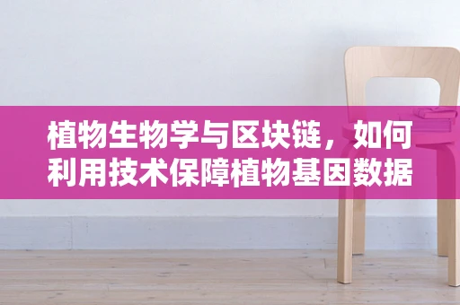 植物生物学与区块链，如何利用技术保障植物基因数据的安全与透明？