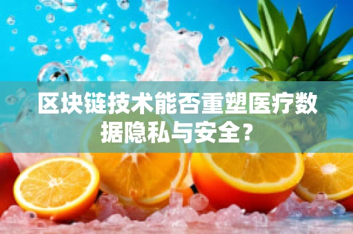 区块链技术能否重塑医疗数据隐私与安全？