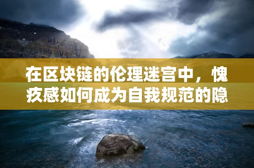 在区块链的伦理迷宫中，愧疚感如何成为自我规范的隐秘力量？