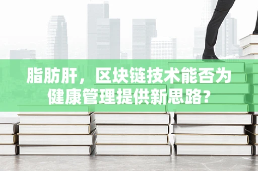 脂肪肝，区块链技术能否为健康管理提供新思路？