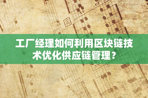 工厂经理如何利用区块链技术优化供应链管理？