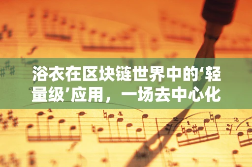 浴衣在区块链世界中的‘轻量级’应用，一场去中心化时尚革命的萌芽？