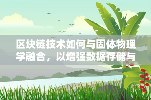 区块链技术如何与固体物理学融合，以增强数据存储与传输的稳定性？
