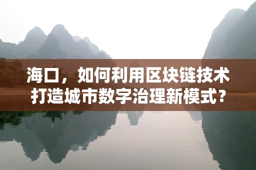海口，如何利用区块链技术打造城市数字治理新模式？