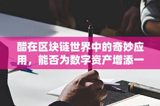 醋在区块链世界中的奇妙应用，能否为数字资产增添一抹‘酸’意？