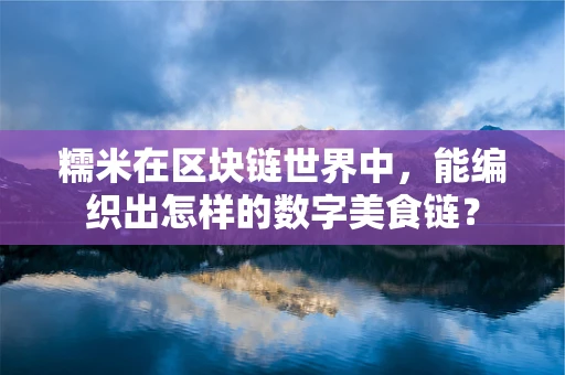 糯米在区块链世界中，能编织出怎样的数字美食链？