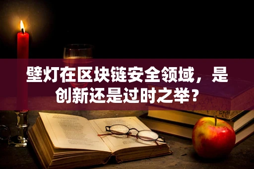 壁灯在区块链安全领域，是创新还是过时之举？