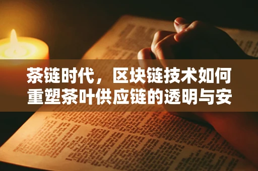 茶链时代，区块链技术如何重塑茶叶供应链的透明与安全？