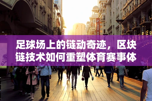 足球场上的链动奇迹，区块链技术如何重塑体育赛事体验？