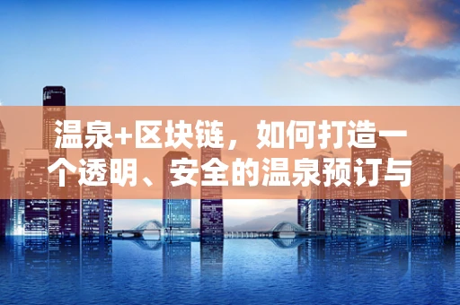 温泉+区块链，如何打造一个透明、安全的温泉预订与体验平台？