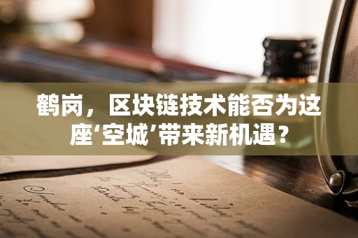 鹤岗，区块链技术能否为这座‘空城’带来新机遇？