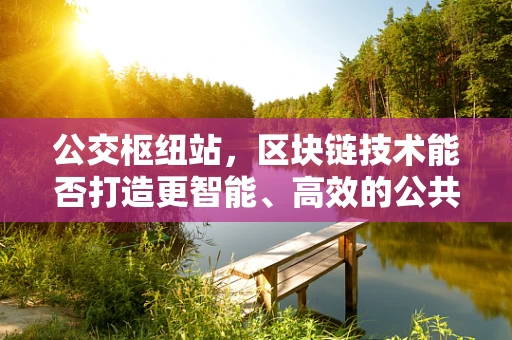 公交枢纽站，区块链技术能否打造更智能、高效的公共交通网络？