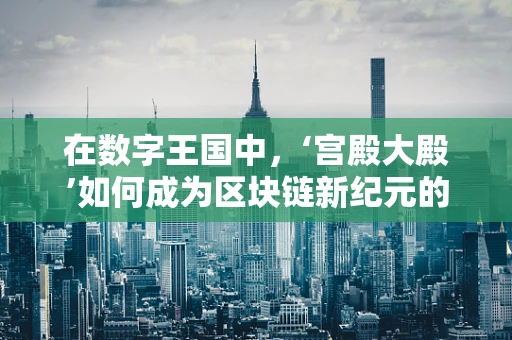 在数字王国中，‘宫殿大殿’如何成为区块链新纪元的象征？