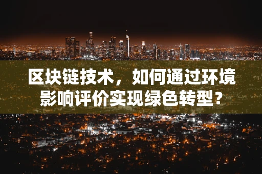 区块链技术，如何通过环境影响评价实现绿色转型？