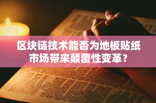 区块链技术能否为地板贴纸市场带来颠覆性变革？