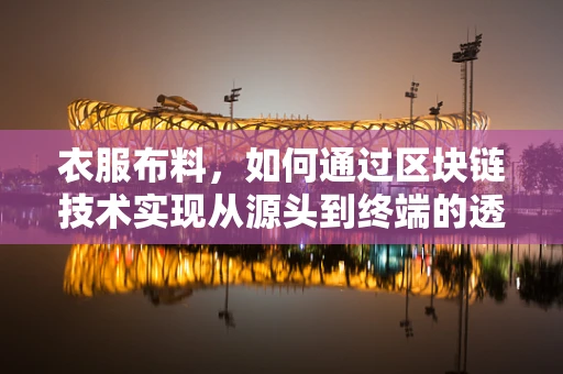 衣服布料，如何通过区块链技术实现从源头到终端的透明追踪？