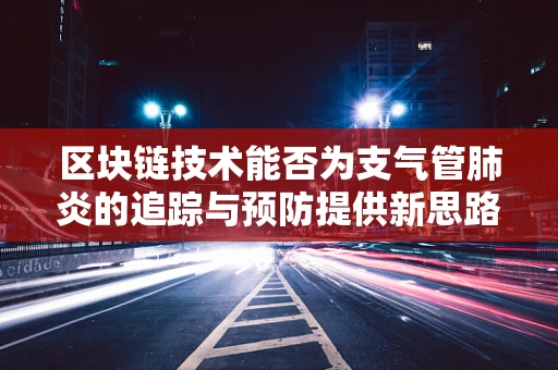 区块链技术能否为支气管肺炎的追踪与预防提供新思路？