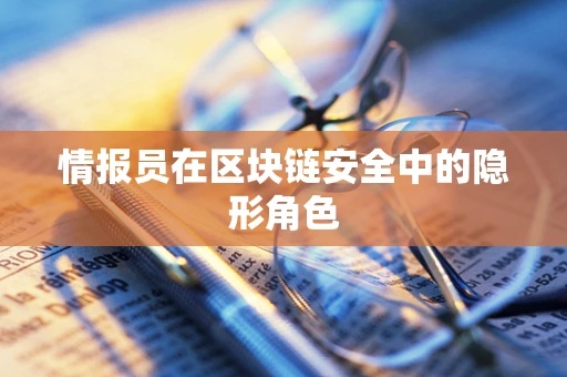 情报员在区块链安全中的隐形角色