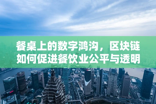 餐桌上的数字鸿沟，区块链如何促进餐饮业公平与透明？