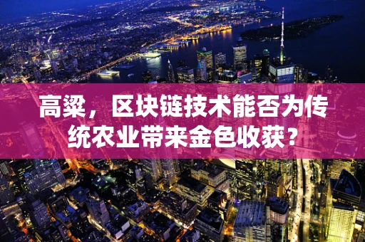 高粱，区块链技术能否为传统农业带来金色收获？