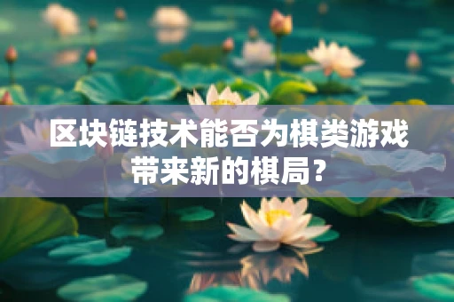 区块链技术能否为棋类游戏带来新的棋局？