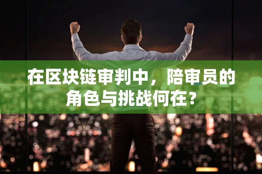 在区块链审判中，陪审员的角色与挑战何在？