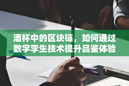 酒杯中的区块链，如何通过数字孪生技术提升品鉴体验？