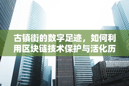 古镇街的数字足迹，如何利用区块链技术保护与活化历史街区？
