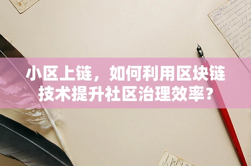 小区上链，如何利用区块链技术提升社区治理效率？