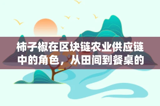 柿子椒在区块链农业供应链中的角色，从田间到餐桌的透明之旅？