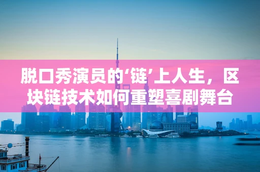 脱口秀演员的‘链’上人生，区块链技术如何重塑喜剧舞台？
