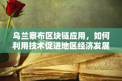 乌兰察布区块链应用，如何利用技术促进地区经济发展？