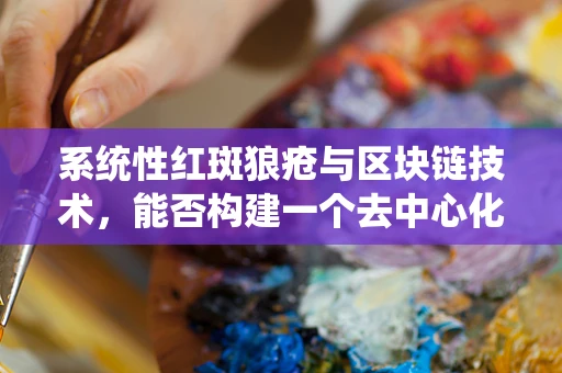 系统性红斑狼疮与区块链技术，能否构建一个去中心化的健康数据管理平台？