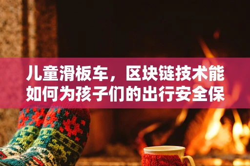 儿童滑板车，区块链技术能如何为孩子们的出行安全保驾护航？