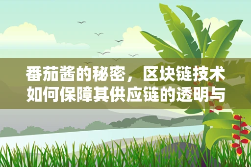 番茄酱的秘密，区块链技术如何保障其供应链的透明与安全？