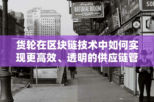 货轮在区块链技术中如何实现更高效、透明的供应链管理？
