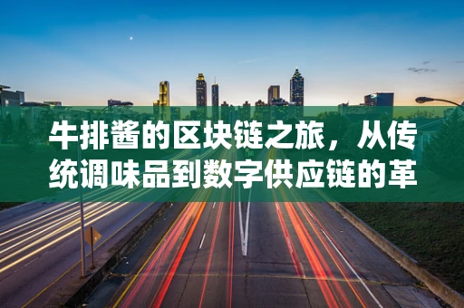 牛排酱的区块链之旅，从传统调味品到数字供应链的革新？