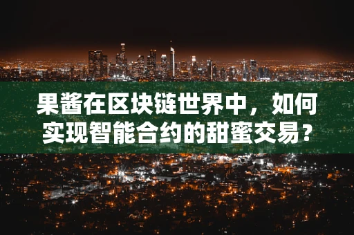 果酱在区块链世界中，如何实现智能合约的甜蜜交易？