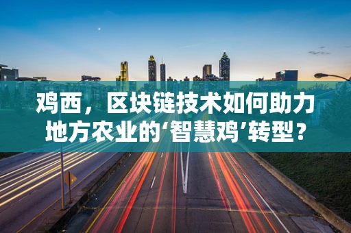 鸡西，区块链技术如何助力地方农业的‘智慧鸡’转型？
