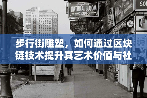 步行街雕塑，如何通过区块链技术提升其艺术价值与社区互动？