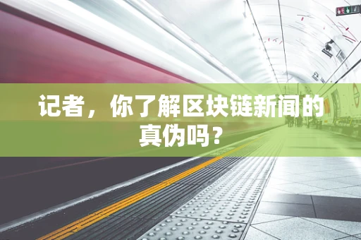 记者，你了解区块链新闻的真伪吗？